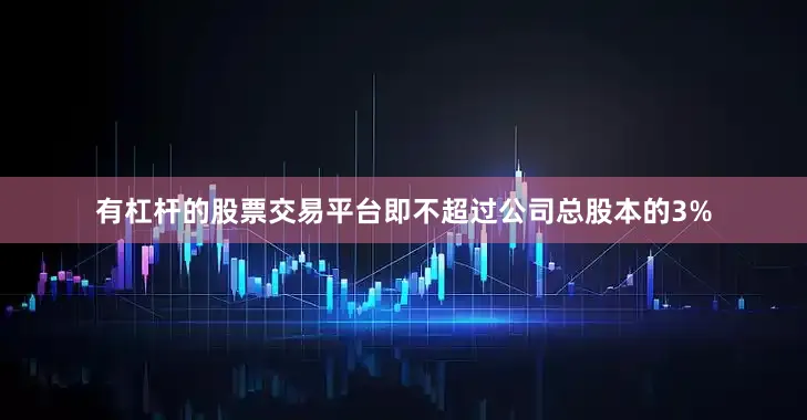 有杠杆的股票交易平台即不超过公司总股本的3%