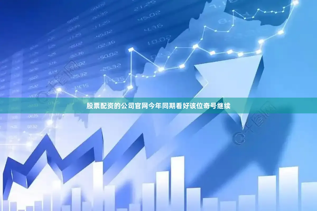 股票配资的公司官网今年同期看好该位奇号继续
