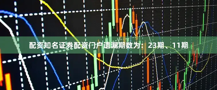 配资知名证券配资门户遗漏期数为：23期、11期