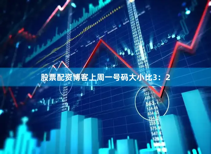 股票配资博客上周一号码大小比3：2