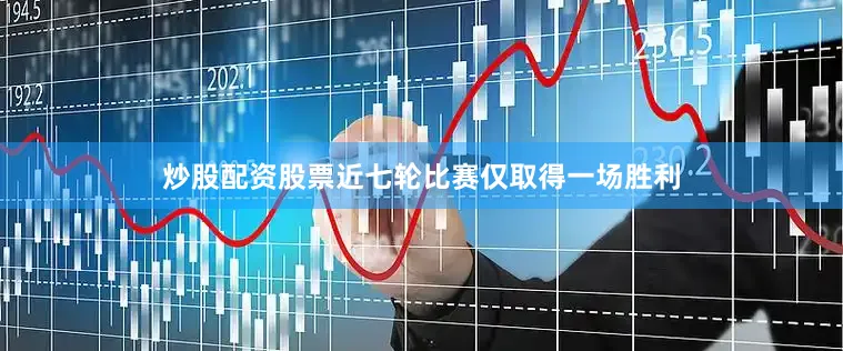 炒股配资股票近七轮比赛仅取得一场胜利