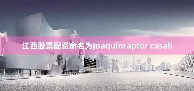 江西股票配资命名为Joaquinraptor casali
