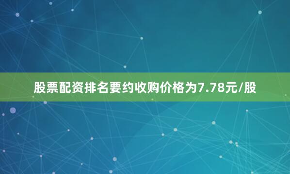 股票配资排名要约收购价格为7.78元/股