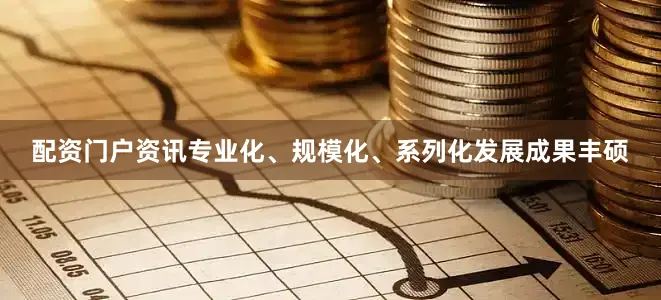 配资门户资讯专业化、规模化、系列化发展成果丰硕