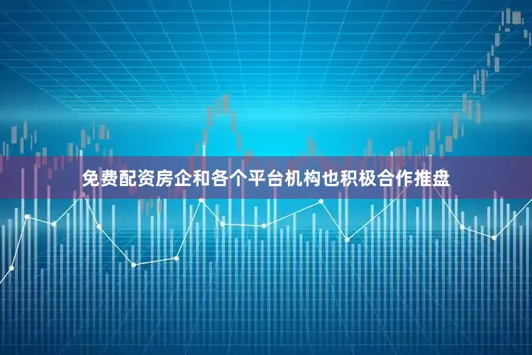 免费配资房企和各个平台机构也积极合作推盘