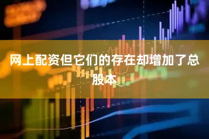 网上配资但它们的存在却增加了总股本