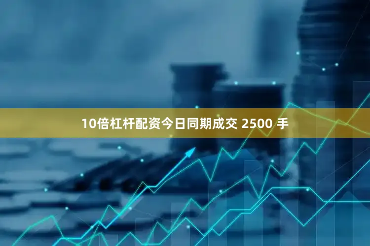 10倍杠杆配资今日同期成交 2500 手