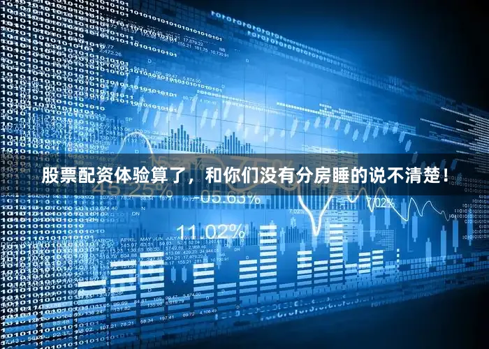 股票配资体验算了，和你们没有分房睡的说不清楚！