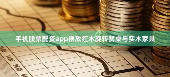 手机股票配资app摆放红木旋转餐桌与实木家具