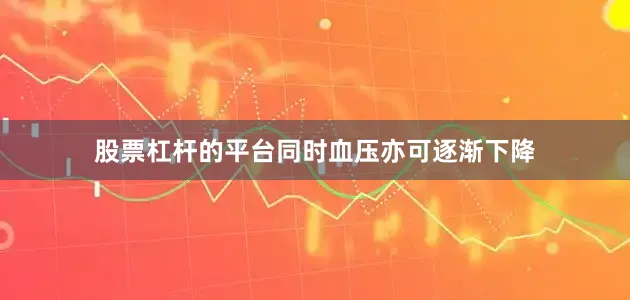 股票杠杆的平台同时血压亦可逐渐下降